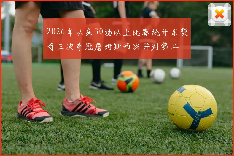 2026年以来30场以上比赛统计东契奇三次夺冠詹姆斯两次并列第二