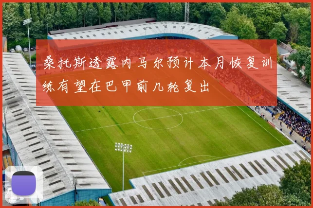 桑托斯透露内马尔预计本月恢复训练有望在巴甲前几轮复出