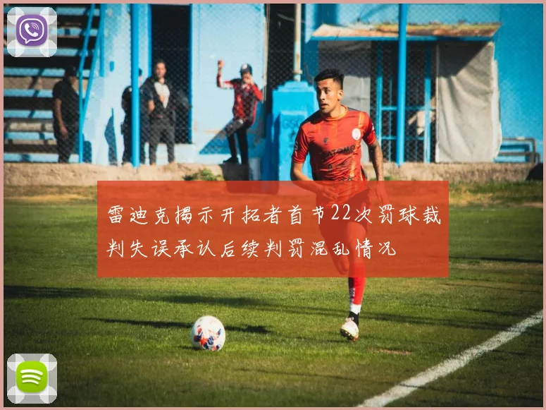 雷迪克揭示开拓者首节22次罚球裁判失误承认后续判罚混乱情况