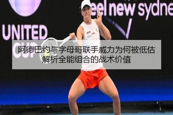 阿德巴约与字母哥联手威力为何被低估 解析全能组合的战术价值